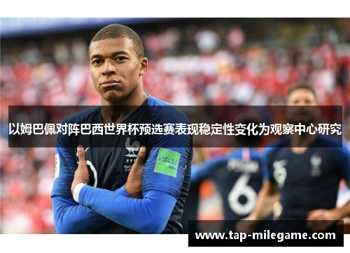 以姆巴佩对阵巴西世界杯预选赛表现稳定性变化为观察中心研究
