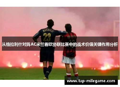 从格拉利什对阵AC米兰看欧协联比赛中的战术价值关键作用分析