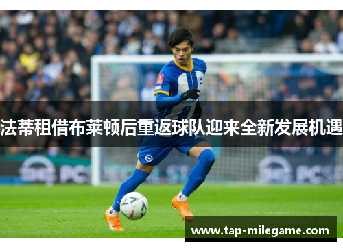 法蒂租借布莱顿后重返球队迎来全新发展机遇