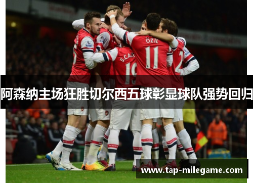 阿森纳主场狂胜切尔西五球彰显球队强势回归