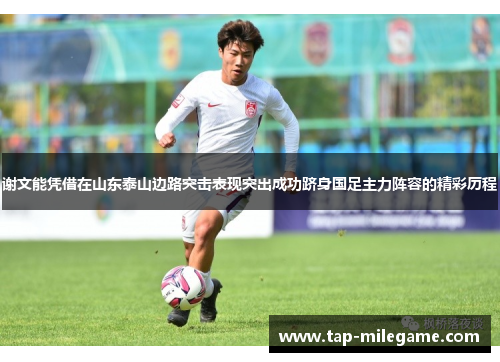 谢文能凭借在山东泰山边路突击表现突出成功跻身国足主力阵容的精彩历程