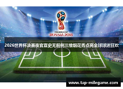 2026世界杯决赛夜官宣史无前例三维烟花秀点亮全球球迷狂欢
