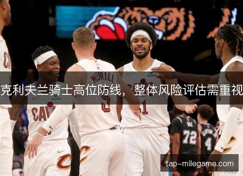 克利夫兰骑士高位防线，整体风险评估需重视