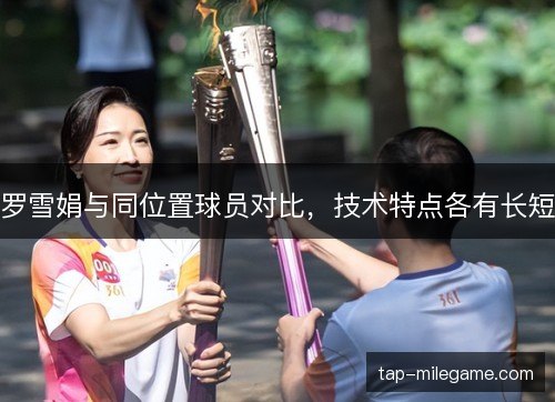 罗雪娟与同位置球员对比，技术特点各有长短